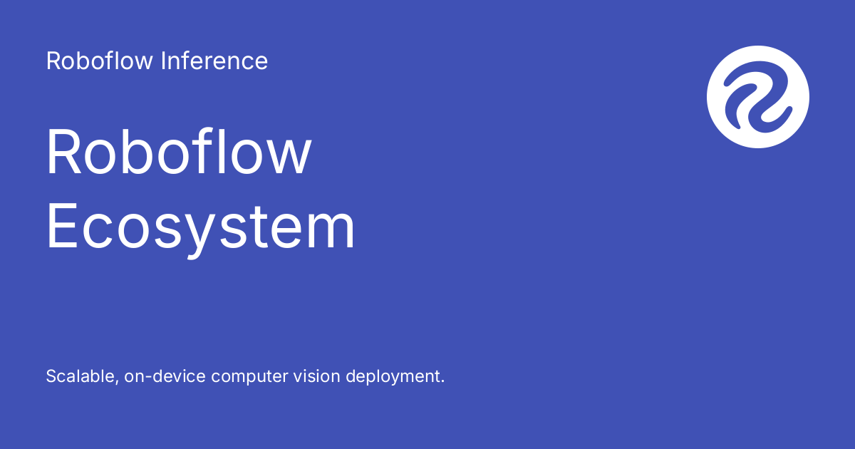 Roboflow Ecosystem Roboflow Inference